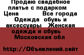 Продаю свадебное платье с подарком! › Цена ­ 7 000 - Все города Одежда, обувь и аксессуары » Женская одежда и обувь   . Московская обл.